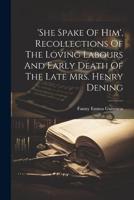 'She Spake Of Him', Recollections Of The Loving Labours And Early Death Of The Late Mrs. Henry Dening