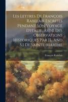 Les Lettres De François Rabelais Escrites Pendant Son Voyage D'italie, Avec Des Observations Historiques Par [L. And S.] De Sainte-Marthe