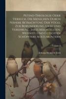 Petino-Theologie Oder Versuch, Die Menschen Durch Nähere Betrachtung Der Vögel Zur Bewunderung, Liebe Und Verehrung Ihres Mächtigsten, Weissest- Und Gütigsten Schöpffers Aufzumuntern; Volume 1