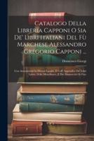 Catalogo Della Libreria Capponi O Sia De' Libri Italiani Del Fù Marchese Alessandro Gregorio Capponi ...