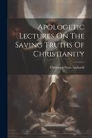 Apologetic Lectures On The Saving Truths Of Christianity
