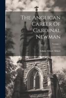 The Anglican Career Of Cardinal Newman; Volume 1