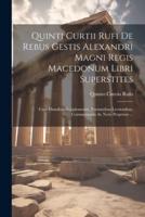 Quinti Curtii Rufi De Rebus Gestis Alexandri Magni Regis Macedonum Libri Superstites
