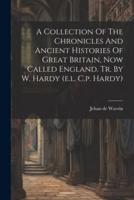 A Collection Of The Chronicles And Ancient Histories Of Great Britain, Now Called England. Tr. By W. Hardy (E.l. C.p. Hardy)
