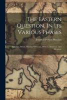 The Eastern Question, In Its Various Phases