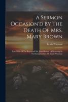 A Sermon Occasion'd By The Death Of Mrs. Mary Brown