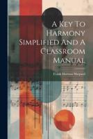 A Key To Harmony Simplified And A Classroom Manual