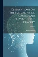 Observations On The Nature, Kinds, Causes, And Prevention Of Insanity; Volume 1