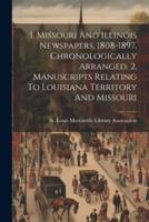 1. Missouri And Illinois Newspapers, 1808-1897, Chronologically Arranged. 2. Manuscripts Relating To Louisiana Territory And Missouri