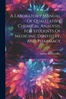 A Laboratory Manual Of Qualitative Chemical Analysis, For Students Of Medicine, Dentistry, And Pharmacy