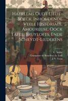 Haerlems Oudt Liedt-Boeck, Inhoudende Veele Historiale, Amoureuse, Oock Tafel, Bruylofts, Ende Scheydt-Liedekens