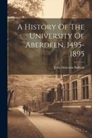 A History Of The University Of Aberdeen, 1495-1895