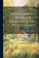 The Miscellaneous Works Of --- Memoirs Of The Wesley Family