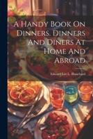 A Handy Book On Dinners. Dinners And Diners At Home And Abroad