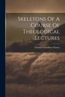 Skeletons Of A Course Of Theological Lectures