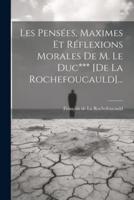Les Pensées, Maximes Et Réflexions Morales De M. Le Duc*** [De La Rochefoucauld]...