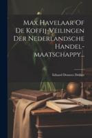 Max Havelaar Of De Koffij-Veilingen Der Nederlandsche Handel-Maatschappy...