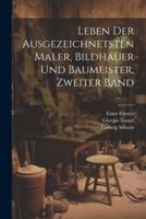 Leben Der Ausgezeichnetsten Maler, Bildhauer Und Baumeister, Zweiter Band