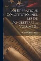 Loi Et Pratique Constitutionnelles De L'angleterre ..., Volume 2...