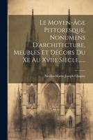 Le Moyen-Âge Pittoresque, Nonumens D'architecture, Meubles Et Décors Du Xe Au Xviie Siècle......