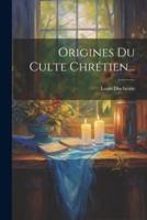Origines Du Culte Chrétien...