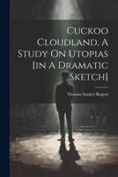 Cuckoo Cloudland, A Study On Utopias [In A Dramatic Sketch]