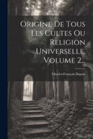 Origine De Tous Les Cultes Ou Religion Universelle, Volume 2...