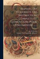 Manuel Du Coloriste, Ou Instruction Complete Et Elementaire Pour L'enluminure ......