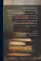 Miscellaneae Observationes In Auctores Veteres Et Recentiores. Ab Eruditis Britannis Anno ... Edi Coeptae, Cum Notis & Auctario Variorum Virorum Doctorum, Volume 2...