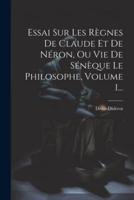 Essai Sur Les Règnes De Claude Et De Néron, Ou Vie De Sénèque Le Philosophe, Volume 1...