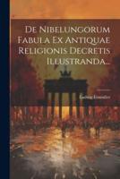 De Nibelungorum Fabula Ex Antiquae Religionis Decretis Illustranda...