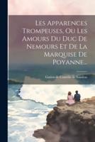 Les Apparences Trompeuses, Ou Les Amours Du Duc De Nemours Et De La Marquise De Poyanne...