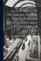 Album Illustré Du Salon De 1848, Publié Par Une Société D'artistes Et De Gens De Lettres...