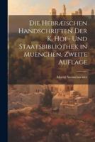 Die Hebræischen Handschriften Der K. Hof- Und Staatsbibliothek in Muenchen, Zweite Auflage