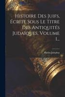 Histoire Des Juifs, Écrite Sous Le Titre Des Antiquités Judaïques, Volume 1...