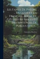 Les Fables De Phèdre ... En Latin Et En Français, Augm. De Plusieurs Fables Et Des Sentences De Publius Syrus...