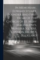 In Memoriam . Edward Stuart, Founder And First Vicar Of The Church Of St. Mary Magdalene's, Munster Square, London. Ed. By F. Buckland