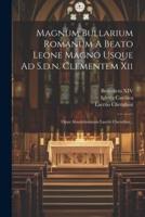 Magnum Bullarium Romanum A Beato Leone Magno Usque Ad S.d.n. Clementem Xii