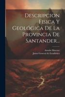 Descripcion Fisica Y Geológica De La Provincia De Santander...