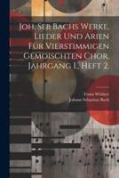 Joh. Seb Bachs Werke, Lieder Und Arien Für Vierstimmigen Gemoischten Chor, Jahrgang I., Heft 2.