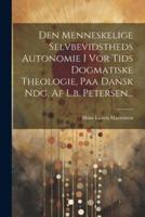 Den Menneskelige Selvbevidstheds Autonomie I Vor Tids Dogmatiske Theologie, Paa Dansk Ndg. Af L.b. Petersen...