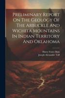 Preliminary Report On The Geology Of The Arbuckle And Wichita Mountains In Indian Territory And Oklahoma
