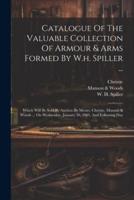 Catalogue Of The Valuable Collection Of Armour & Arms Formed By W.h. Spiller ...