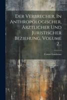 Der Verbrecher, In Anthropologischer, Ärztlicher Und Juristischer Beziehung, Volume 2...