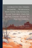 Lehrsätze Des Herrn Mesmers, ... Worinnen Man Seine Grundsäzze, Seine Theorie, Und Die Mittel Findet Selbst Zu Magnetisiren...