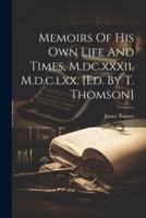 Memoirs Of His Own Life And Times, M.dc.xxxii. M.d.c.lxx. [Ed. By T. Thomson]