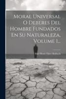 Moral Universal O Deberes Del Hombre Fundados En Su Naturaleza, Volume 1...