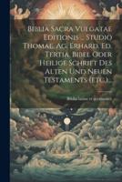 Biblia Sacra Vulgatae Editionis ... Studio Thomae. Ag. Erhard. Ed. Tertia. Bibel Oder Heilige Schrift Des Alten Und Neuen Testaments (Etc.)...