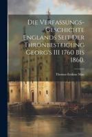 Die Verfassungs-Geschichte Englands Seit Der Thronbesteigung Georg's III 1760 Bis 1860.