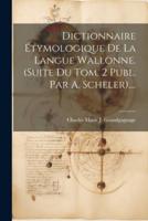 Dictionnaire Étymologique De La Langue Wallonne. (Suite Du Tom. 2 Publ. Par A. Scheler)....